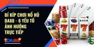 Bí Kíp Chơi Nổ Hũ Da88 - 6 Yếu Tố Ảnh Hưởng Trực Tiếp