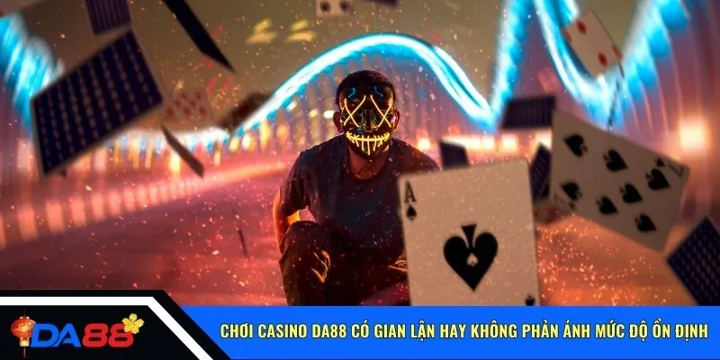 Chơi casino Da88 có gian lận hay không phản ánh mức độ ổn định