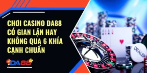 Chơi Casino Da88 Có Gian Lận Hay Không Qua 6 Khía Cạnh Chuẩn