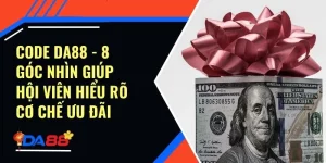Code Da88 - 8 Góc Nhìn Giúp Hội Viên Hiểu Rõ Cơ Chế Ưu Đãi