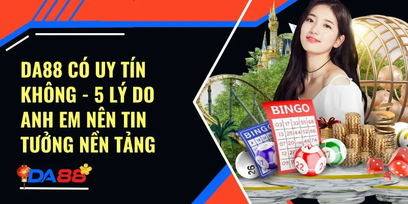 Da88 Có Uy Tín Không - 5 Lý Do Anh Em Nên Tin Tưởng Nền Tảng