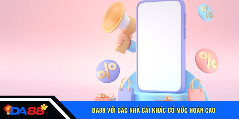 Da88 với các nhà cái khác có mức hoàn cao