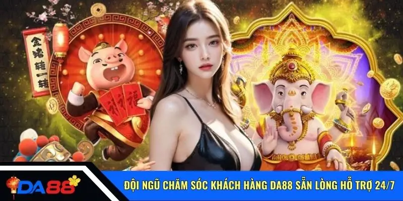 Đội ngũ chăm sóc khách hàng Da88 sẵn lòng hỗ trợ 24/7