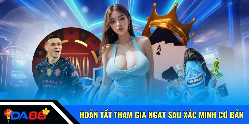 Hoàn tất tham gia ngay sau xác minh cơ bản