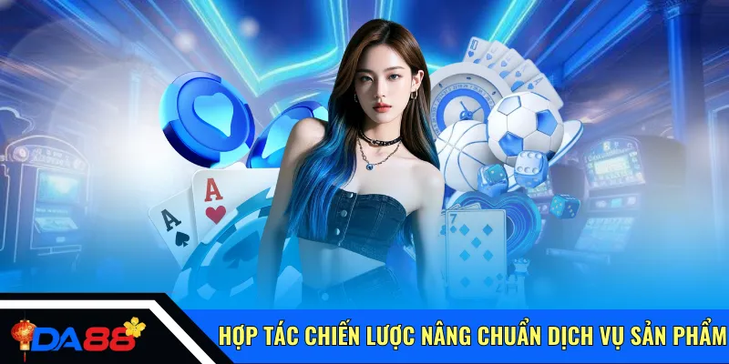 Hợp tác chiến lược nâng chuẩn dịch vụ và sản phẩm