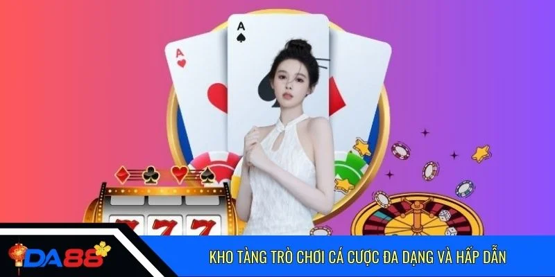 Kho tàng trò chơi cá cược đa dạng và hấp dẫn