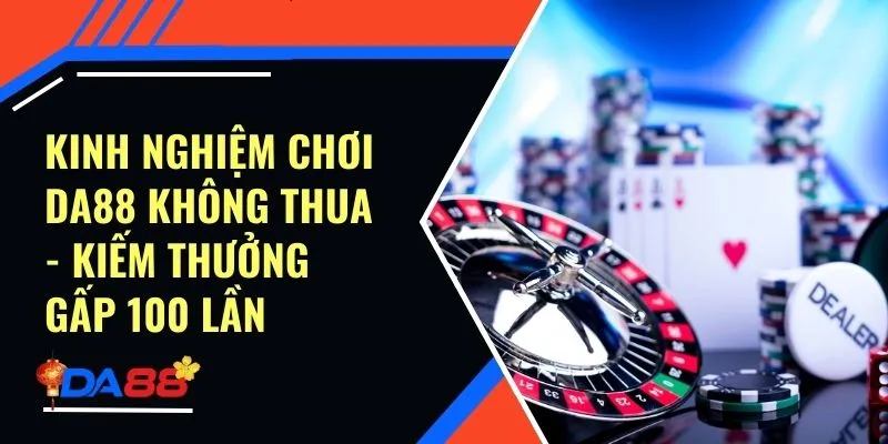 Kinh Nghiệm Chơi Da88 Không Thua - Kiếm Thưởng Gấp 100 Lần