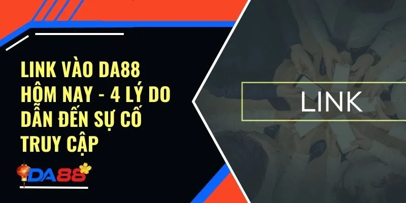 Link Vào Da88 Hôm Nay -  4 Lý Do Dẫn Đến Sự Cố Truy Cập