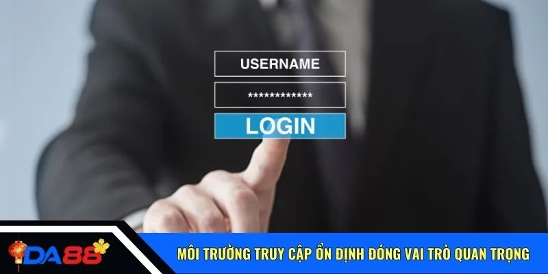Môi trường truy cập ổn định đóng vai trò quan trọng
