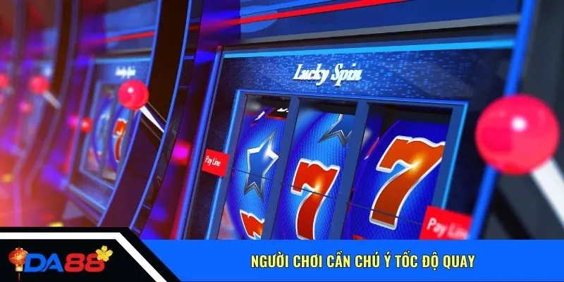 Người chơi cần chú ý tốc độ quay