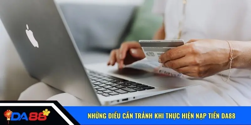 Những điều cần tránh khi thực hiện nạp tiền Da88