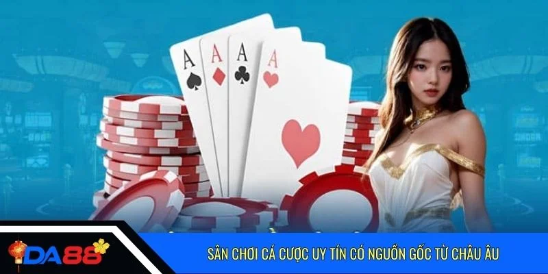 Sân chơi cá cược uy tín có nguồn gốc từ châu Âu