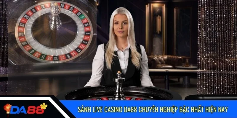 Sảnh live casino Da88 chuyên nghiệp bậc nhất hiện nay