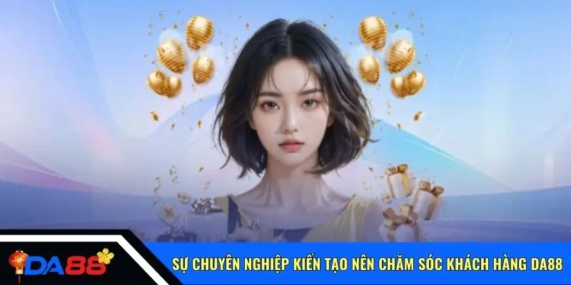 Sự chuyên nghiệp kiến tạo nên chăm sóc khách hàng Da88