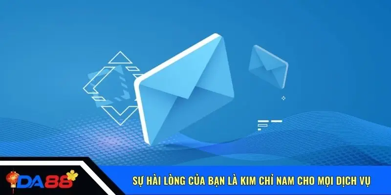 Sự hài lòng của bạn là kim chỉ nam cho mọi dịch vụ