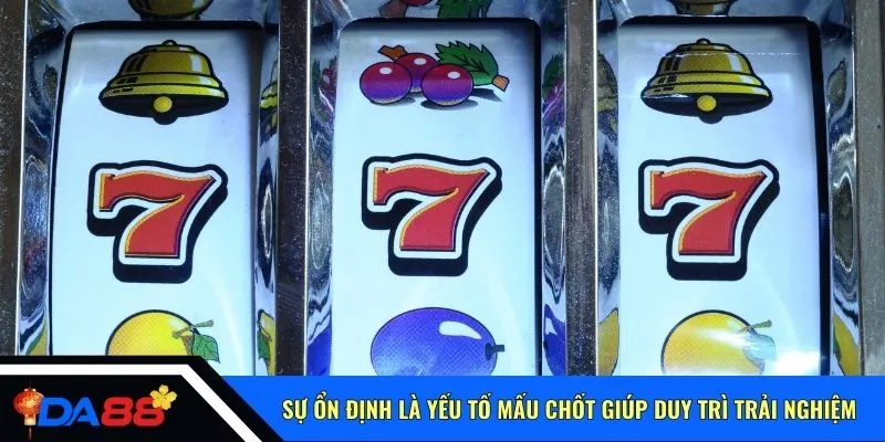 Sự ổn định là yếu tố mấu chốt giúp duy trì trải nghiệm