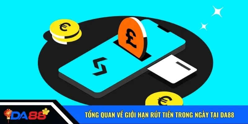 Tổng quan về giới hạn rút tiền trong ngày tại Da88