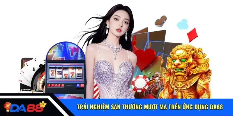 Trải nghiệm săn thưởng mượt mà trên ứng dụng Da88